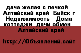 дача желая с печкой - Алтайский край, Бийск г. Недвижимость » Дома, коттеджи, дачи обмен   . Алтайский край